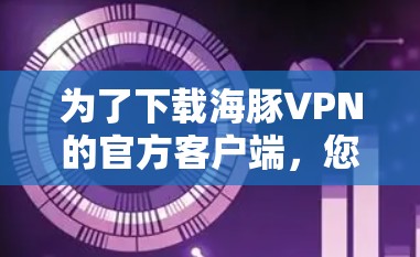 为了下载海豚VPN的官方客户端，您可以按照以下步骤操作