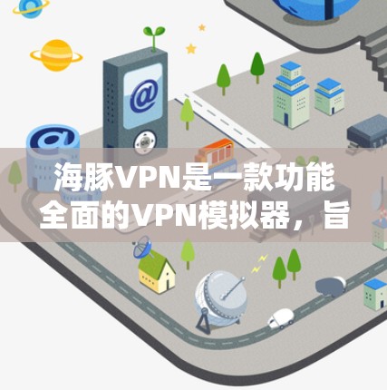 海豚VPN是一款功能全面的VPN模拟器，旨在帮助用户连接到世界各地的VPN服务。它提供了设置、连接、监控和权限控制等多方面功能，适合个人和偶尔使用网络的用户。以下是对其功能的评测