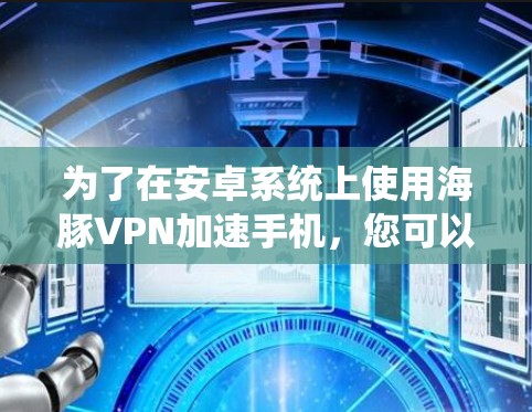 为了在安卓系统上使用海豚VPN加速手机，您可以按照以下步骤操作