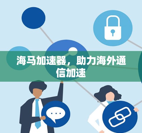 海马加速器，助力海外通信加速