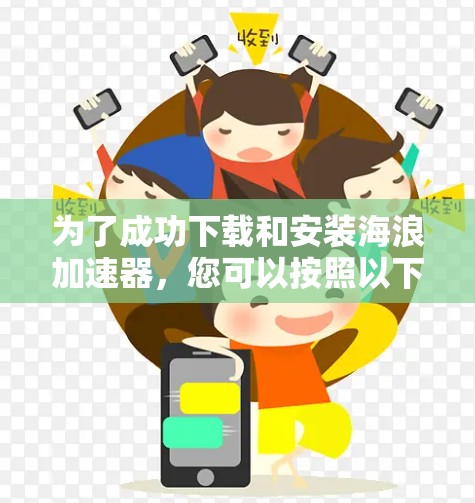 为了成功下载和安装海浪加速器，您可以按照以下步骤进行操作