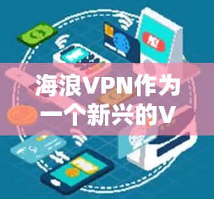 海浪VPN作为一个新兴的VPN客户端项目，目前尚未公开详细的官方信息。不过，我可以基于现有的信息，尝试总结出一个全面的分析，帮助你更好地了解该项目的潜力和特点