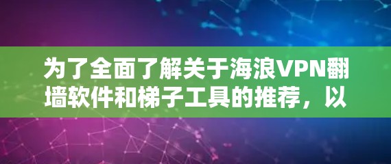 为了全面了解关于海浪VPN翻墙软件和梯子工具的推荐，以下是详细的分析和总结