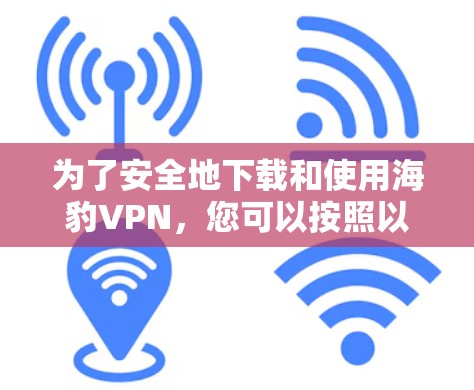 为了安全地下载和使用海豹VPN，您可以按照以下步骤进行操作