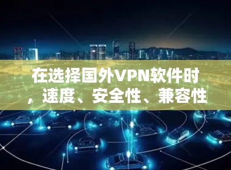 在选择国外VPN软件时，速度、安全性、兼容性和适用场景是关键因素。以下是根据速度、安全性、兼容性和适用场景整理的推荐