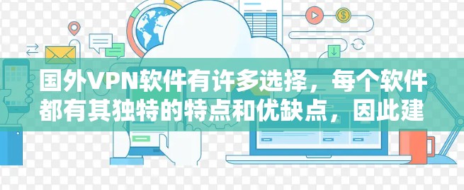 国外VPN软件有许多选择，每个软件都有其独特的特点和优缺点，因此建议您根据自己的需求和预算进行评估。以下是一些知名国外VPN软件的推荐列表，包括了一些主要的VPN软件