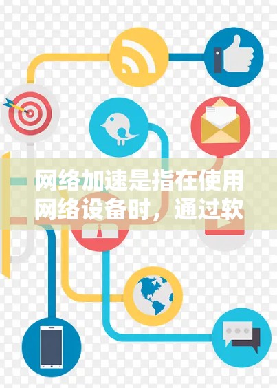 网络加速是指在使用网络设备时，通过软件或硬件优化来加快数据传输速度的技术。在中文网络环境中，加速软件和工具广泛存在，用户可以通过这些工具来提升下载速度、减少网络使用时间等