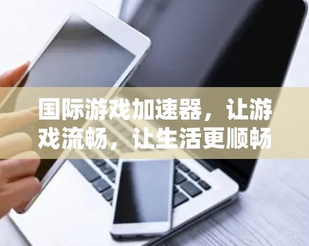 国际游戏加速器，让游戏流畅，让生活更顺畅