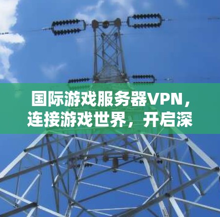 国际游戏服务器VPN，连接游戏世界，开启深度互动