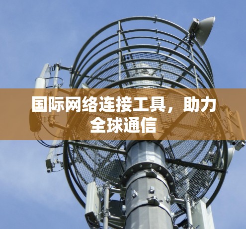 国际网络连接工具，助力全球通信