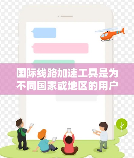国际线路加速工具是为不同国家或地区的用户提供便捷访问国际资源的网络服务。以下是对该领域的详细分析