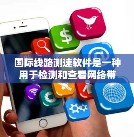 国际线路测速软件是一种用于检测和查看网络带宽的工具，通常用于优化网络性能、故障检测或网络规划。以下是关于该工具的详细步骤和信息