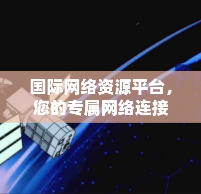 国际网络资源平台，您的专属网络连接
