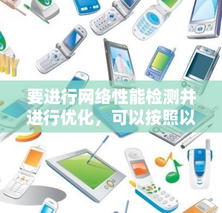 要进行网络性能检测并进行优化，可以按照以下步骤进行