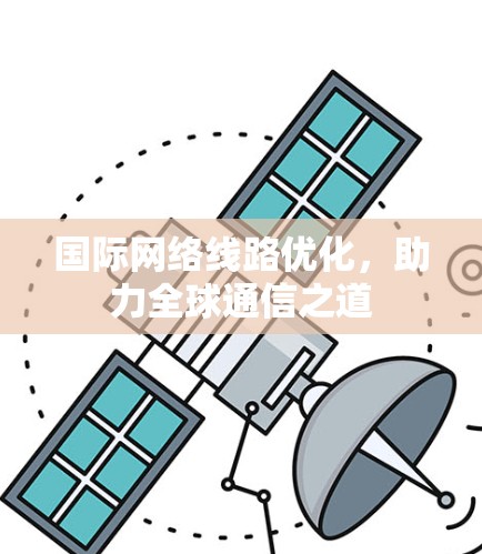 国际网络线路优化，助力全球通信之道