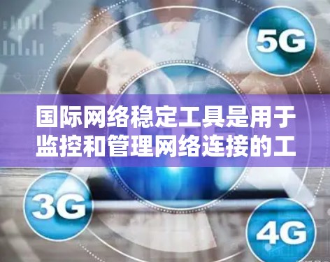 国际网络稳定工具是用于监控和管理网络连接的工具，涵盖多种功能，帮助用户确保全球网络的稳定和安全。以下是根据不同需求选择的国际网络稳定工具