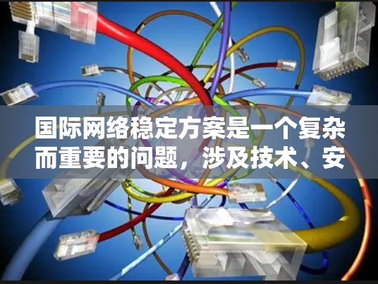国际网络稳定方案是一个复杂而重要的问题，涉及技术、安全、成本和扩展性等多个方面。以下是一些常见的国际网络稳定方案及其特点，供您参考