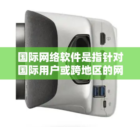 国际网络软件是指针对国际用户或跨地区的网络环境设计的软件工具，旨在支持用户在不同国家或地区的网络上进行网络管理、资源分配、文件传输、应用安装和远程访问等。以下是一些常见的国际网络软件类别