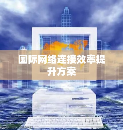 国际网络连接效率提升方案