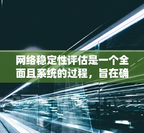 网络稳定性评估是一个全面且系统的过程，旨在确保网络连接的连续性和性能。以下是对这一过程的详细指南