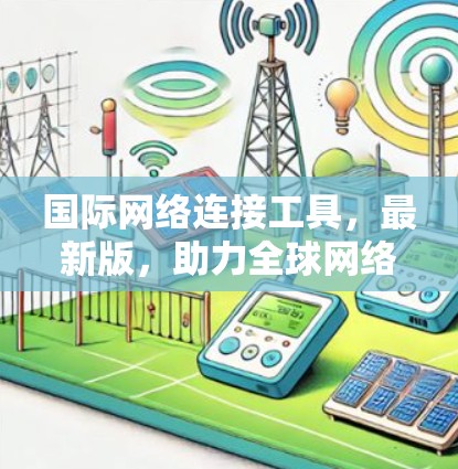 国际网络连接工具，最新版，助力全球网络连接