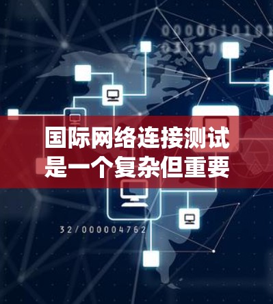 国际网络连接测试是一个复杂但重要的步骤，涉及多个子网的网络连接。以下是一个系统化的步骤指南，帮助您顺利完成国际网络连接测试