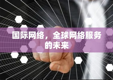 国际网络，全球网络服务的未来