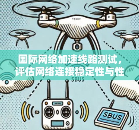 国际网络加速线路测试，评估网络连接稳定性与性能提升效果