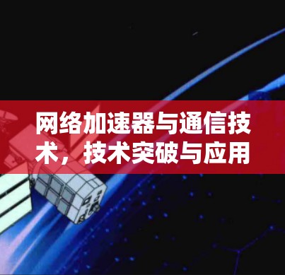 网络加速器与通信技术，技术突破与应用展望