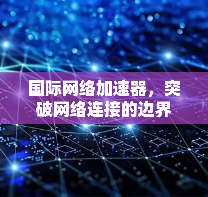 国际网络加速器，突破网络连接的边界
