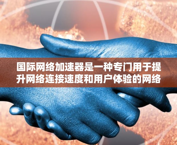 国际网络加速器是一种专门用于提升网络连接速度和用户体验的网络加速工具。它能够帮助用户在不同地区的网络环境中获得更好的连接体验。以下是对国际网络加速器功能的详细说明