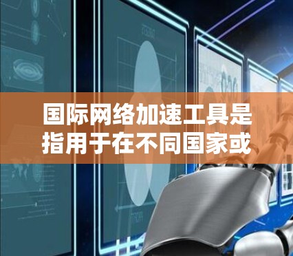 国际网络加速工具是指用于在不同国家或地区的网络环境中优化或加速网络流量的工具。这些工具通常涉及到使用不同的服务器或网络设备来提升流量速度和稳定性。以下是一些关于国际网络加速评测的建议和信息