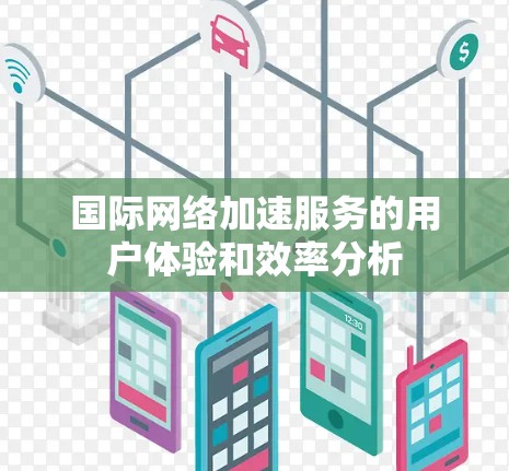 国际网络加速服务的用户体验和效率分析