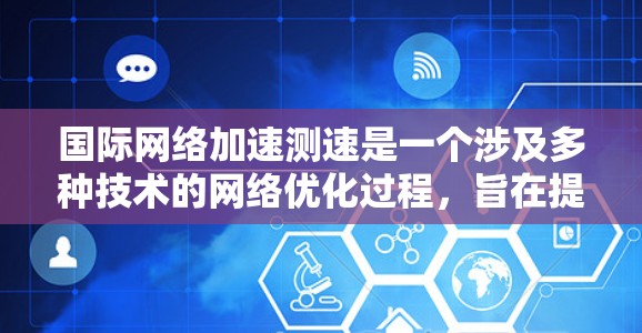 国际网络加速测速是一个涉及多种技术的网络优化过程，旨在提升网络性能。以下是对其作用的详细分析