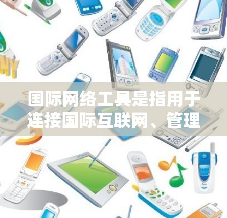 国际网络工具是指用于连接国际互联网、管理网络流量、保护用户数据和网络的安全工具。这些工具适用于在不同国家和地区的网络连接和管理。以下是一些常见的国际网络工具