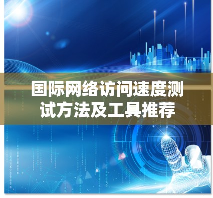 国际网络访问速度测试方法及工具推荐