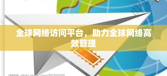全球网络访问平台，助力全球网络高效管理