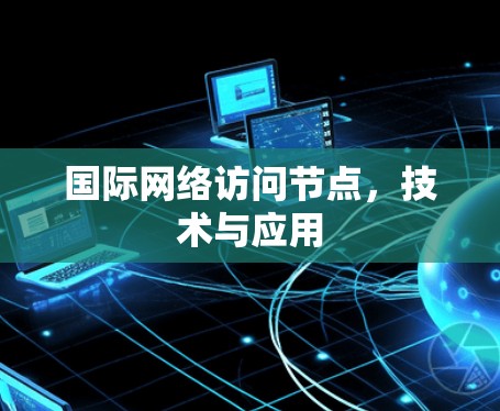 国际网络访问节点，技术与应用