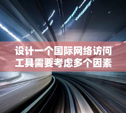 设计一个国际网络访问工具需要考虑多个因素，以确保用户能够安全、便捷地访问国际网站，同时遵守中国的法律法规。以下是一个逐步的设计思路和步骤