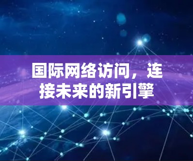 国际网络访问，连接未来的新引擎