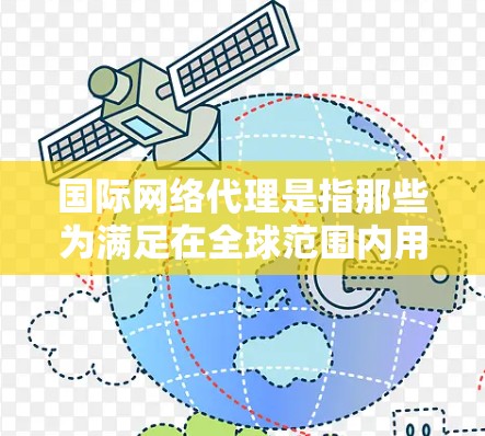 国际网络代理是指那些为满足在全球范围内用户需求提供网络服务的企业，这些公司通常覆盖多个国际地区的网络基础设施。以下是对国际网络代理的一些详细分析