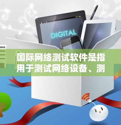 国际网络测试软件是指用于测试网络设备、测试网络性能、验证网络连接等方面的工具。以下是一些国际网络测试软件及其主要功能