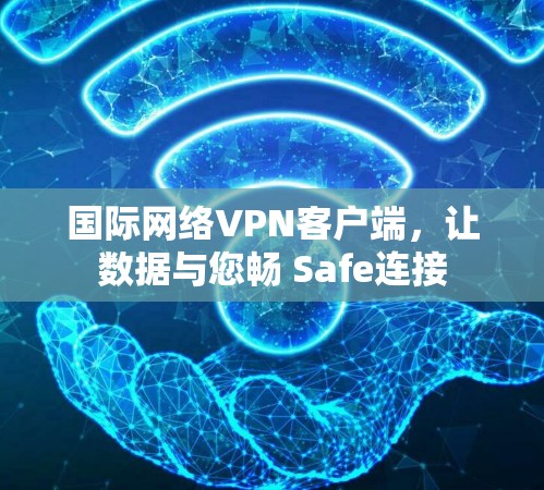 国际网络VPN客户端，让数据与您畅 Safe连接
