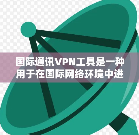 国际通讯VPN工具是一种用于在国际网络环境中进行通信和数据传输的网络服务。这些工具通常用于保护个人数据、进行跨国的视频通话、文件传输、远程协作等目的。以下是一些国际通讯VPN工具的详细介绍