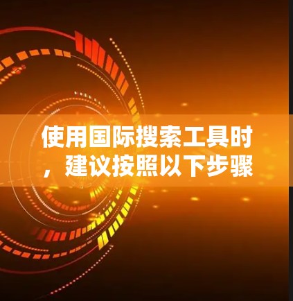使用国际搜索工具时，建议按照以下步骤进行