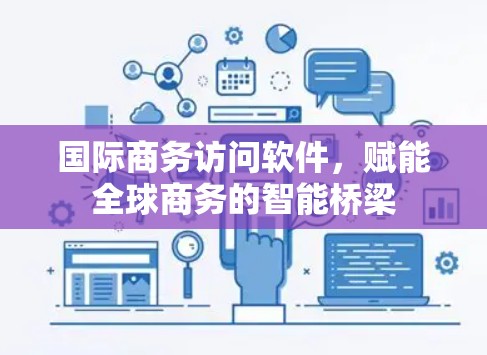 国际商务访问软件，赋能全球商务的智能桥梁