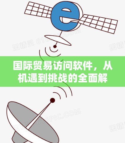 国际贸易访问软件,从机遇到挑战的全面解析 国际贸易访问软件,从机遇到挑战的全面解析
