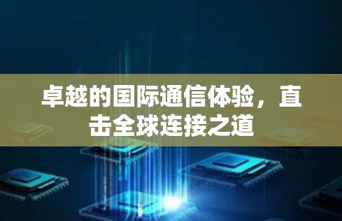 卓越的国际通信体验,直击全球连接之道 卓越的国际通信体验,直击全球连接之道