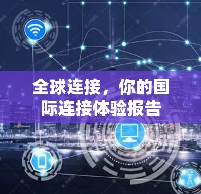 全球连接，你的国际连接体验报告