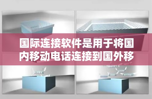 国际连接软件是用于将国内移动电话连接到国外移动电话或4G套餐的工具，主要包括以下几种